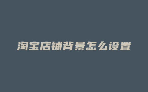 淘宝店铺背景怎么设置