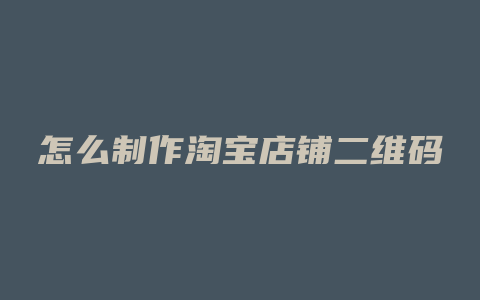 怎么制作淘宝店铺二维码