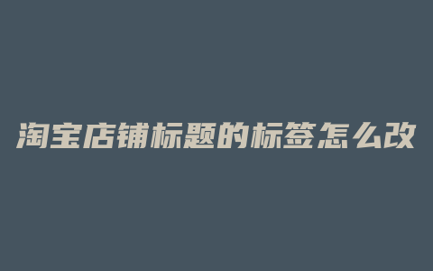 淘宝店铺标题的标签怎么改