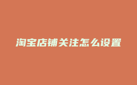 淘宝店铺关注怎么设置