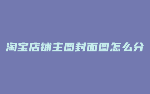 淘宝店铺主图封面图怎么分