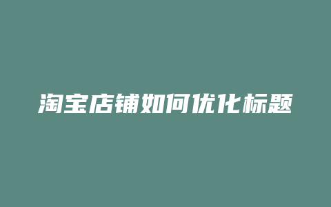 淘宝店铺如何优化标题