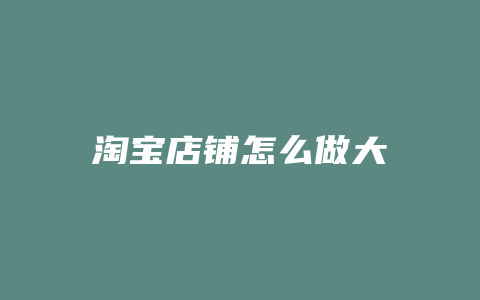 淘宝店铺怎么做大