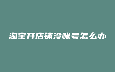 淘宝开店铺没账号怎么办