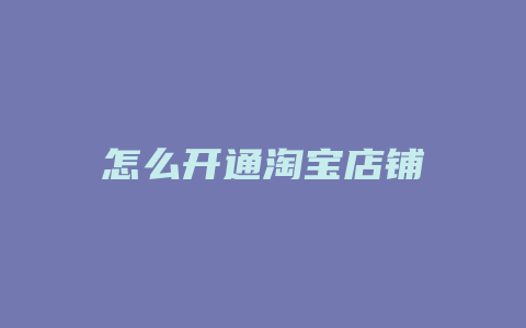怎么开通淘宝店铺
