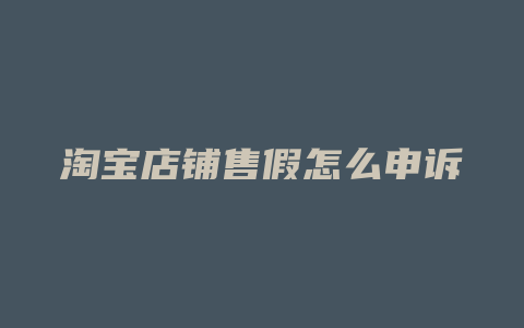 淘宝店铺售假怎么申诉