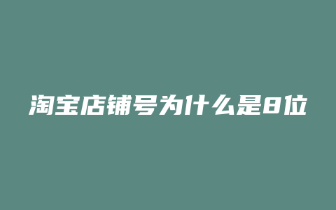 淘宝店铺号为什么是8位