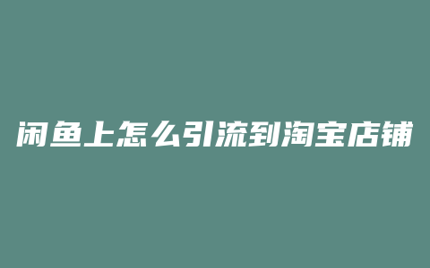 闲鱼上怎么引流到淘宝店铺