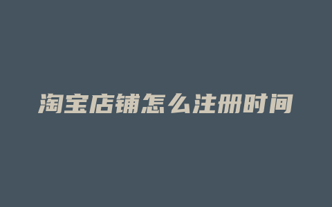 淘宝店铺怎么注册时间