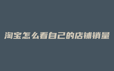 淘宝怎么看自己的店铺销量