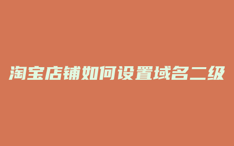 淘宝店铺如何设置域名二级