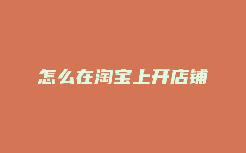 怎么在淘宝上开店铺