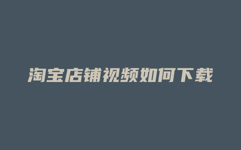 淘宝店铺视频如何下载