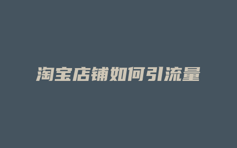 淘宝店铺如何引流量