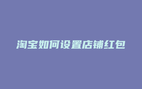 淘宝如何设置店铺红包
