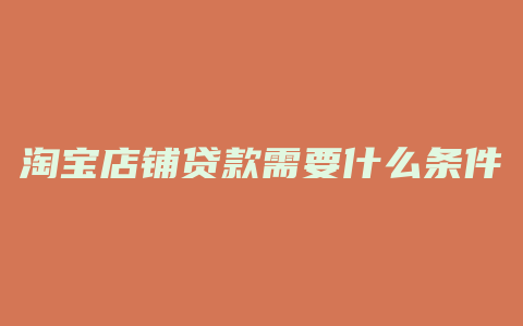 淘宝店铺贷款需要什么条件