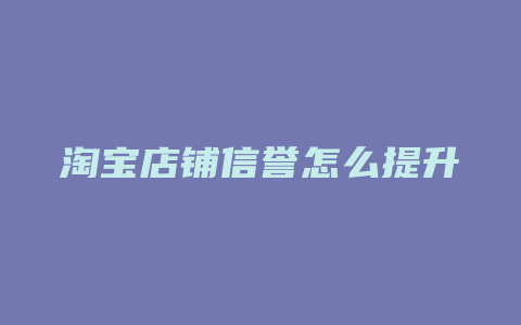 淘宝店铺信誉怎么提升