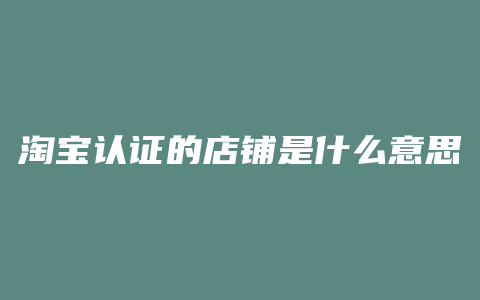 淘宝认证的店铺是什么意思
