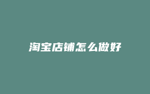淘宝店铺怎么做好