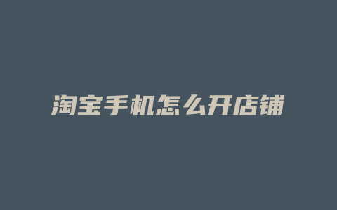 淘宝手机怎么开店铺