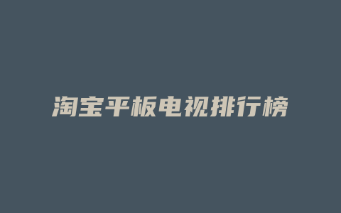 淘宝平板电视排行榜