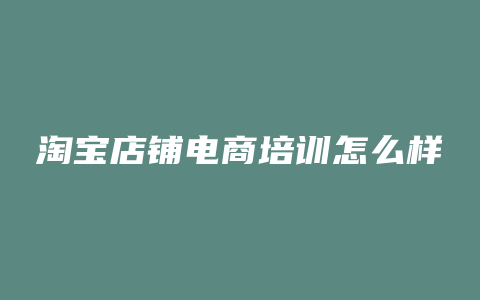 淘宝店铺电商培训怎么样