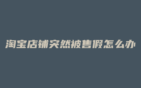 淘宝店铺突然被售假怎么办