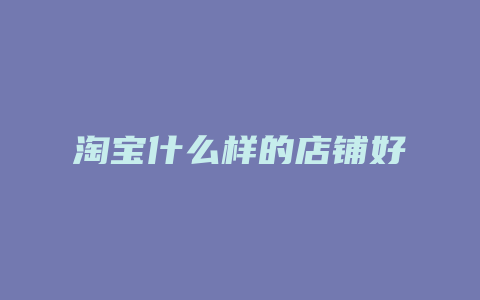 淘宝什么样的店铺好