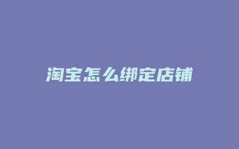 淘宝怎么绑定店铺