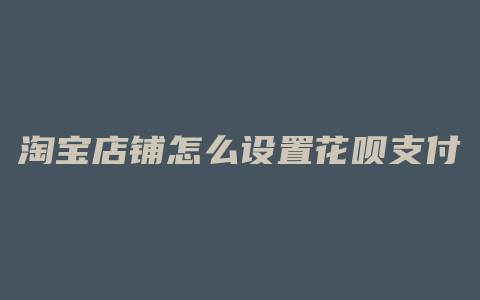 淘宝店铺怎么设置花呗支付