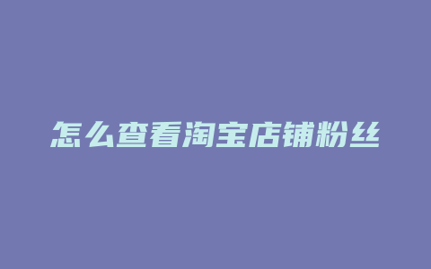 怎么查看淘宝店铺粉丝