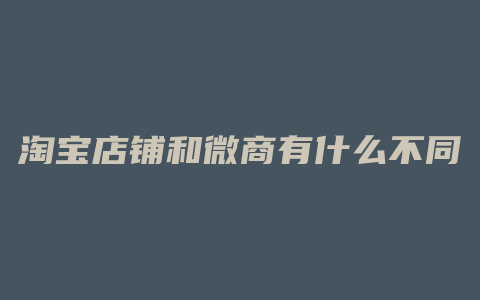 淘宝店铺和微商有什么不同
