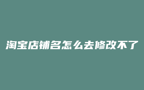 淘宝店铺名怎么去修改不了