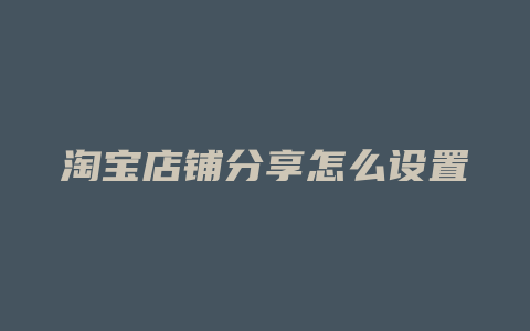 淘宝店铺分享怎么设置