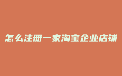 怎么注册一家淘宝企业店铺