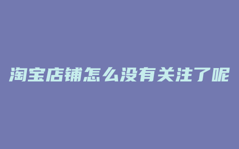 淘宝店铺怎么没有关注了呢