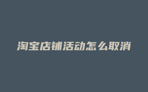 淘宝店铺活动怎么取消