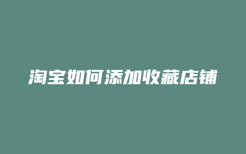 淘宝如何添加收藏店铺