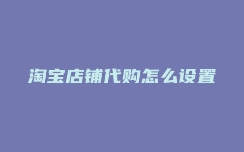 淘宝店铺代购怎么设置