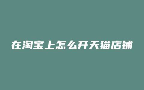 在淘宝上怎么开天猫店铺