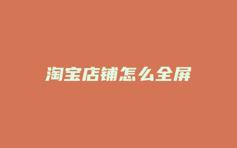 淘宝店铺怎么全屏