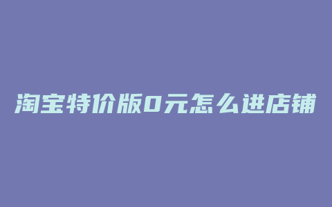 淘宝特价版0元怎么进店铺