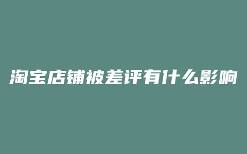淘宝店铺被差评有什么影响