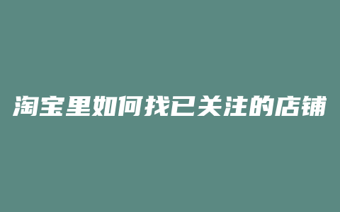淘宝里如何找已关注的店铺