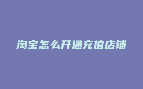 淘宝怎么开通充值店铺