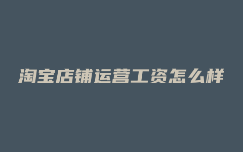淘宝店铺运营工资怎么样