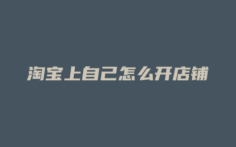 淘宝上自己怎么开店铺
