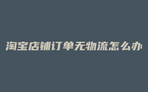 淘宝店铺订单无物流怎么办