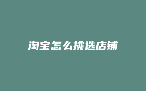 淘宝怎么挑选店铺