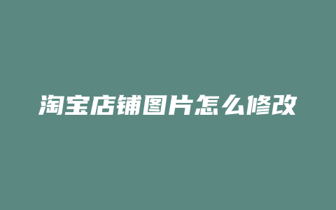 淘宝店铺图片怎么修改